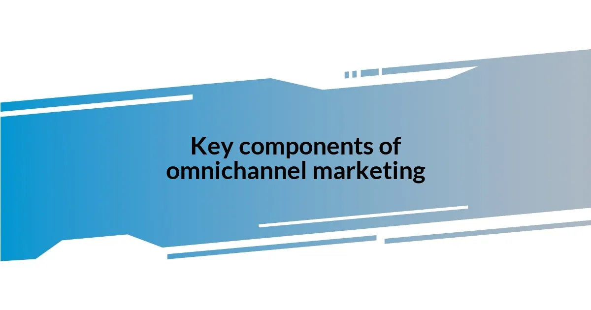 Key components of omnichannel marketing