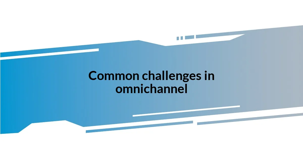 Common challenges in omnichannel