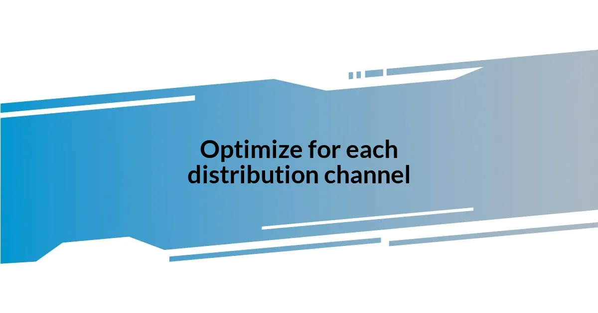 Optimize for each distribution channel